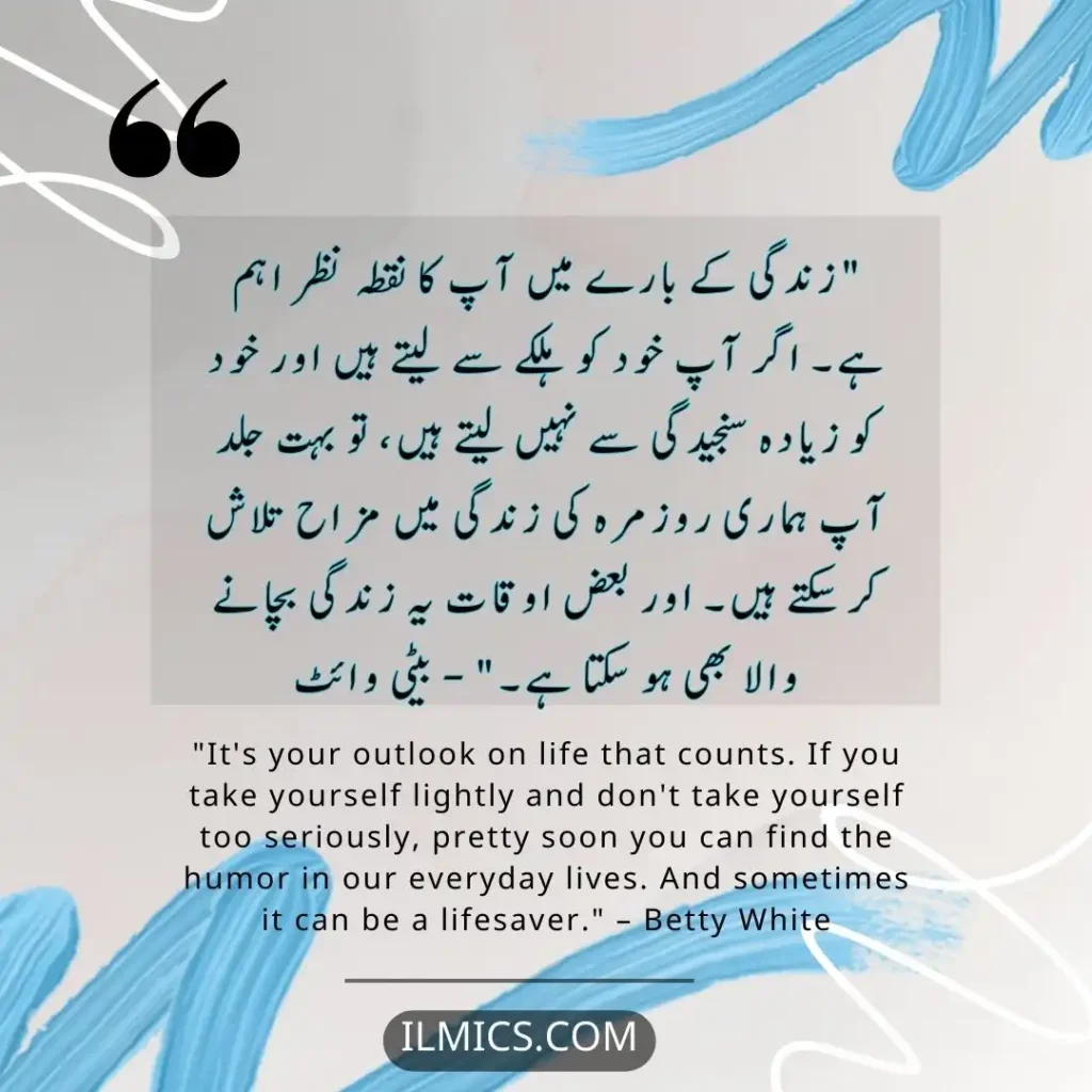 "It's your outlook on life that counts. If you take yourself lightly and don't take yourself too seriously, pretty soon you can find the humor in our everyday lives. And sometimes it can be a lifesaver." – Betty White		Best Motivational Quotes in Urdu about Life
