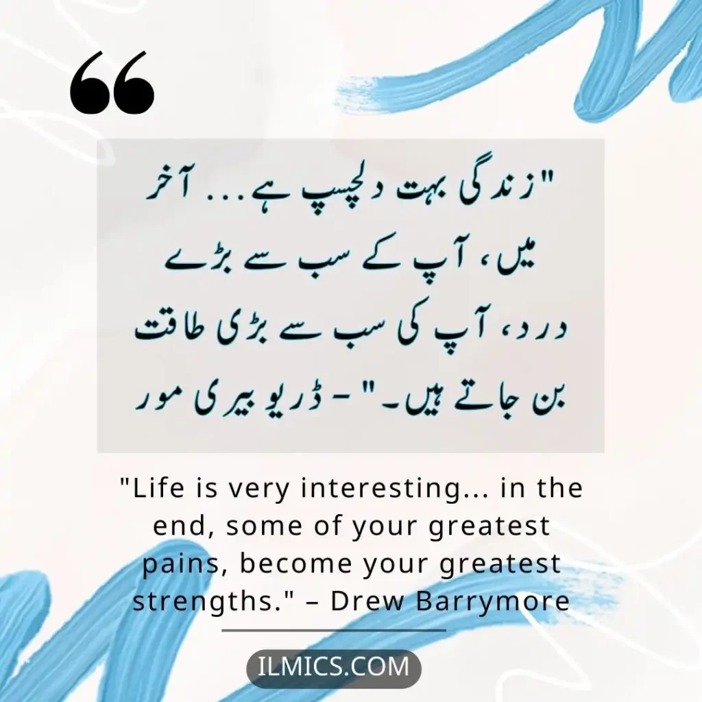 "Life is very interesting... in the end, some of your greatest pains, become your greatest strengths." – Drew Barrymore		Best Motivational Quotes in Urdu about Life
