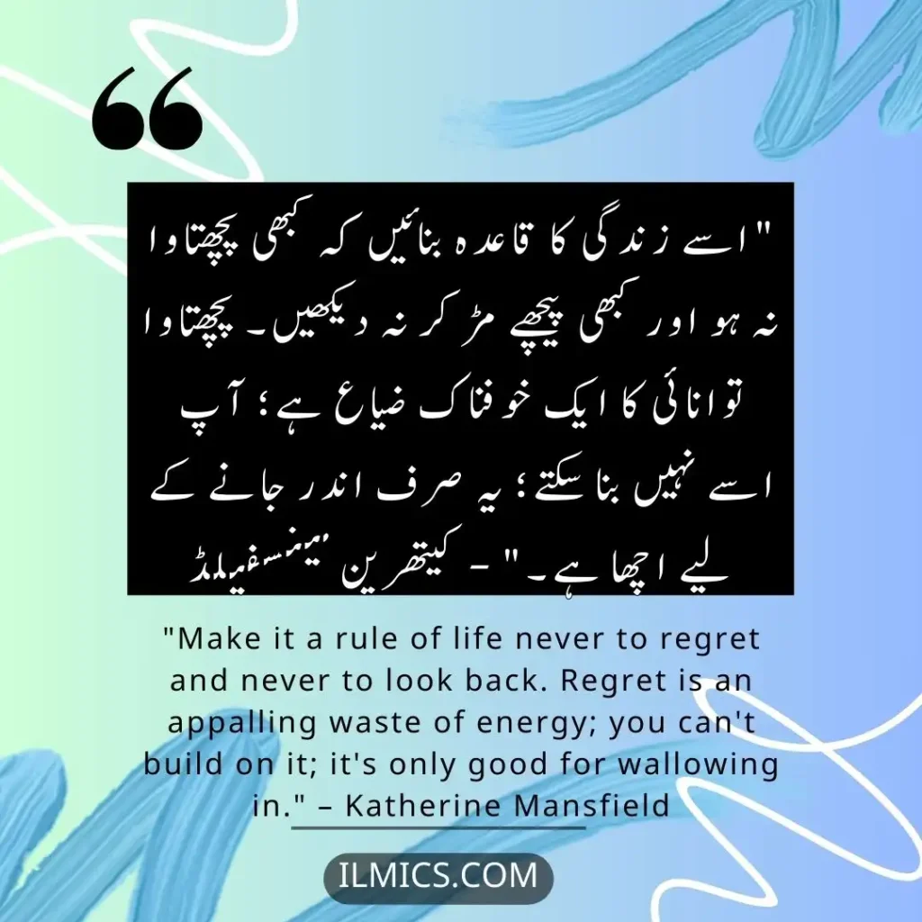 "Make it a rule of life never to regret and never to look back. Regret is an appalling waste of energy; you can't build on it; it's only good for wallowing in." – Katherine Mansfield		Best Motivational Quotes in Urdu about Life
