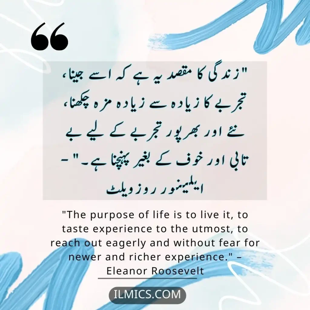 "The purpose of life is to live it, to taste experience to the utmost, to reach out eagerly and without fear for newer and richer experience." – Eleanor Roosevelt		Best Motivational Quotes in Urdu about Life
