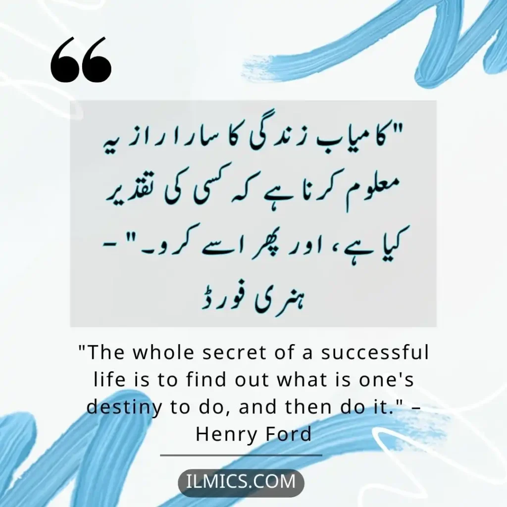 "The whole secret of a successful life is to find out what is one's destiny to do, and then do it." – Henry Ford		Best Motivational Quotes in Urdu about Life
