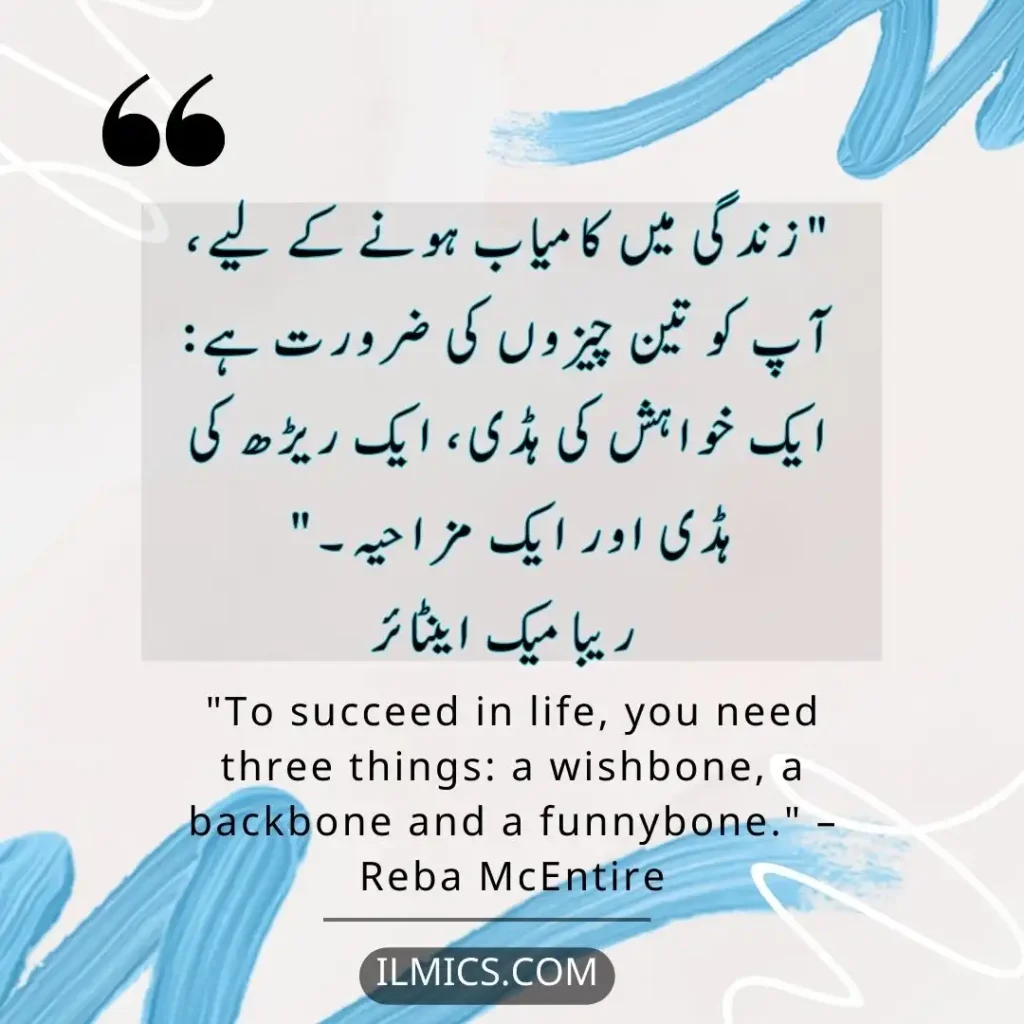 "To succeed in life, you need three things: a wishbone, a backbone and a funnybone." – Reba McEntire		Best Motivational Quotes in Urdu about Life
